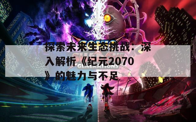 探索未来生态挑战：深入解析《纪元2070》的魅力与不足  第1张