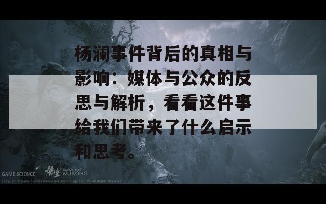 杨澜事件背后的真相与影响：媒体与公众的反思与解析，看看这件事给我们带来了什么启示和思考。  第1张