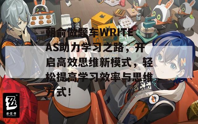 朝俞做题车WRITEAS助力学习之路，开启高效思维新模式，轻松提高学习效率与思维方式！