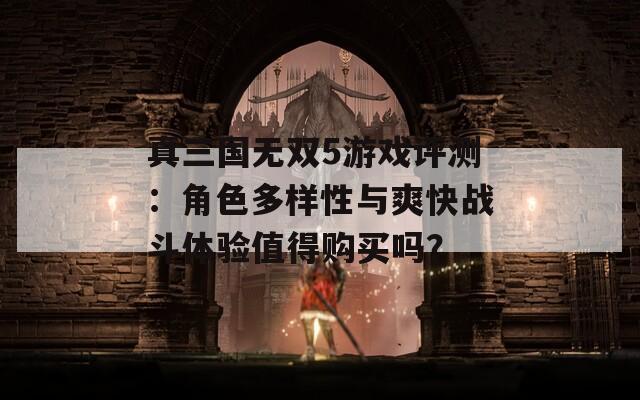 真三国无双5游戏评测：角色多样性与爽快战斗体验值得购买吗？  第1张