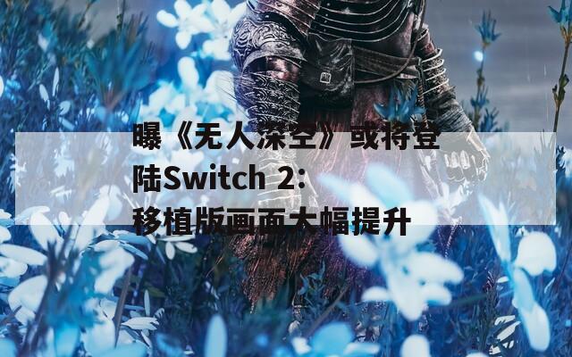 曝《无人深空》或将登陆Switch 2:移植版画面大幅提升  第1张