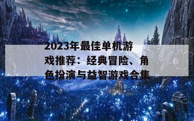 2023年最佳单机游戏推荐：经典冒险、角色扮演与益智游戏合集  第1张