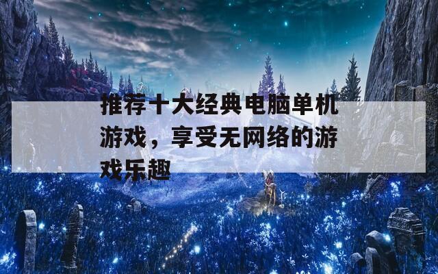 推荐十大经典电脑单机游戏，享受无网络的游戏乐趣  第1张