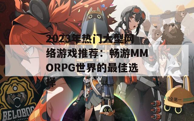 2023年热门大型网络游戏推荐：畅游MMORPG世界的最佳选择  第1张