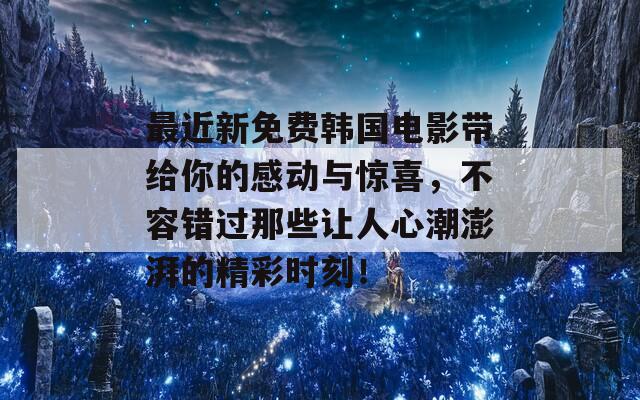 最近新免费韩国电影带给你的感动与惊喜，不容错过那些让人心潮澎湃的精彩时刻！