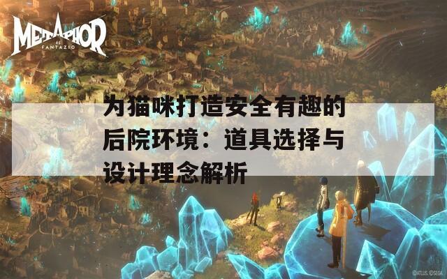 为猫咪打造安全有趣的后院环境：道具选择与设计理念解析  第1张