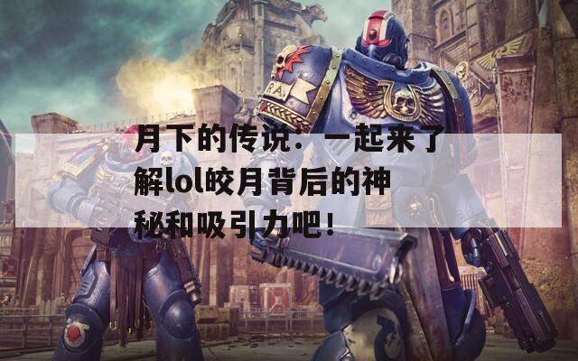 月下的传说：一起来了解lol皎月背后的神秘和吸引力吧！  第1张