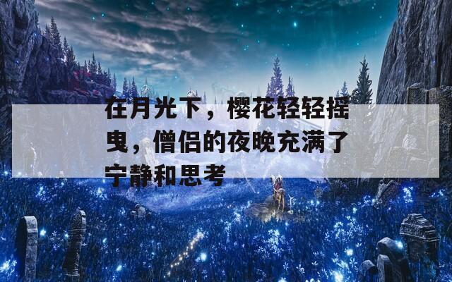 在月光下，樱花轻轻摇曳，僧侣的夜晚充满了宁静和思考