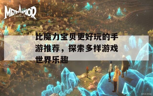 比魔力宝贝更好玩的手游推荐，探索多样游戏世界乐趣  第1张