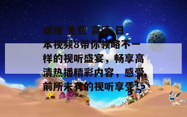 暖暖 免费 高清 日本视频8带你领略不一样的视听盛宴，畅享高清热播精彩内容，感受前所未有的视听享受！  第1张