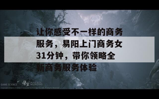 让你感受不一样的商务服务，易阳上门商务女31分钟，带你领略全新商务服务体验  第1张