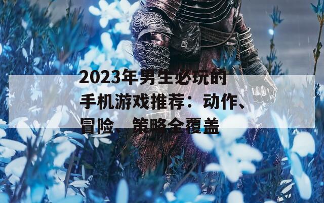 2023年男生必玩的手机游戏推荐：动作、冒险、策略全覆盖  第1张