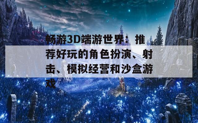 畅游3D端游世界：推荐好玩的角色扮演、射击、模拟经营和沙盒游戏  第1张