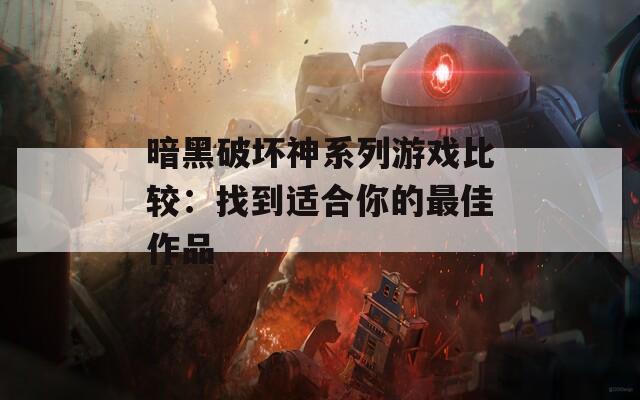 暗黑破坏神系列游戏比较：找到适合你的最佳作品