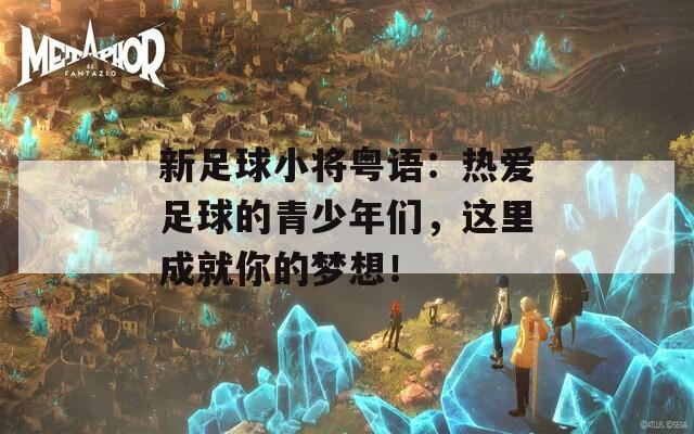 新足球小将粤语：热爱足球的青少年们，这里成就你的梦想！