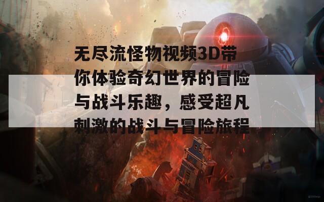 无尽流怪物视频3D带你体验奇幻世界的冒险与战斗乐趣，感受超凡刺激的战斗与冒险旅程！  第1张