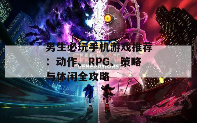 男生必玩手机游戏推荐：动作、RPG、策略与休闲全攻略  第1张