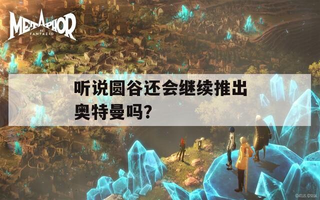 听说圆谷还会继续推出奥特曼吗？