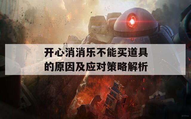 开心消消乐不能买道具的原因及应对策略解析  第1张