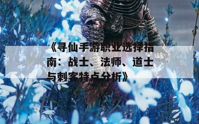 《寻仙手游职业选择指南：战士、法师、道士与刺客特点分析》  第1张