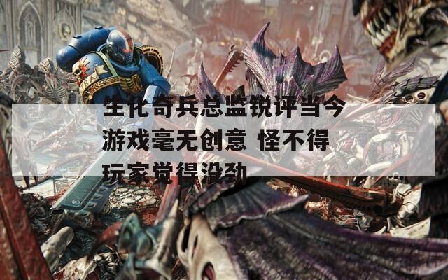 生化奇兵总监锐评当今游戏毫无创意 怪不得玩家觉得没劲  第1张