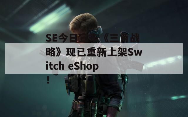 SE今日宣布《三角战略》现已重新上架Switch eShop！  第1张