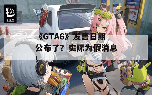 《GTA6》发售日期公布了？实际为假消息!  第1张