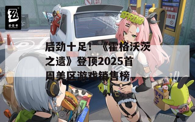 后劲十足！《霍格沃茨之遗》登顶2025首周美区游戏销售榜