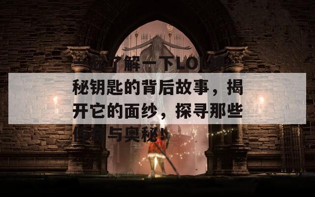 一起了解一下LOL神秘钥匙的背后故事，揭开它的面纱，探寻那些传奇与奥秘！  第1张