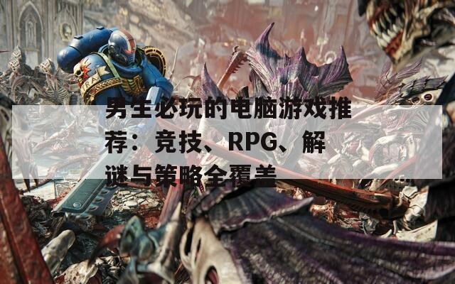 男生必玩的电脑游戏推荐：竞技、RPG、解谜与策略全覆盖