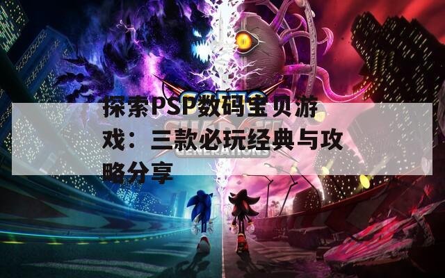 探索PSP数码宝贝游戏：三款必玩经典与攻略分享