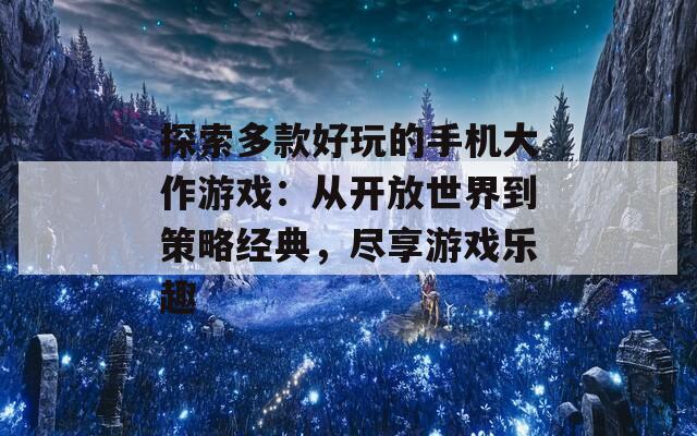 探索多款好玩的手机大作游戏：从开放世界到策略经典，尽享游戏乐趣