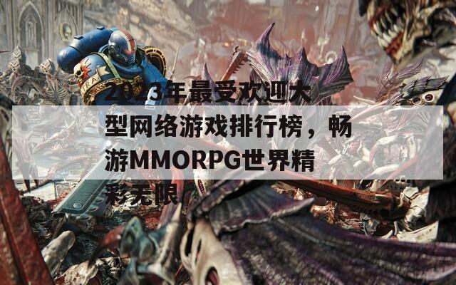 2023年最受欢迎大型网络游戏排行榜，畅游MMORPG世界精彩无限  第1张