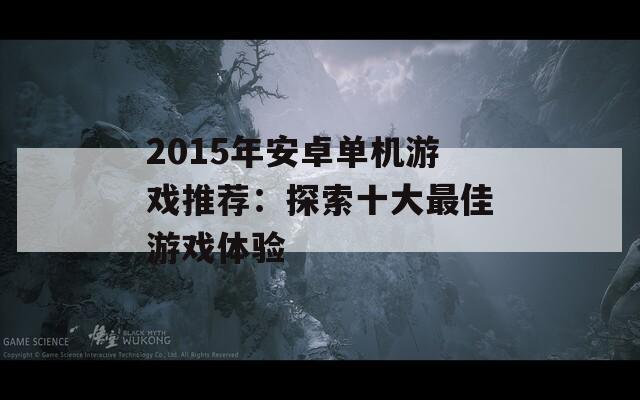 2015年安卓单机游戏推荐：探索十大最佳游戏体验