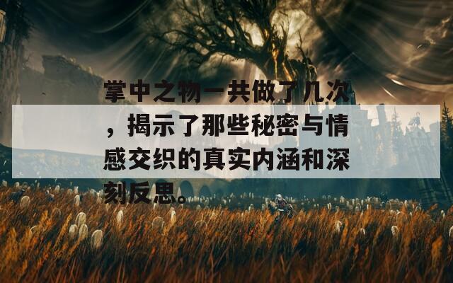 掌中之物一共做了几次，揭示了那些秘密与情感交织的真实内涵和深刻反思。  第1张