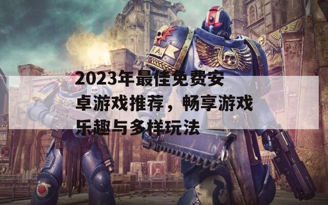 2023年最佳免费安卓游戏推荐，畅享游戏乐趣与多样玩法  第1张