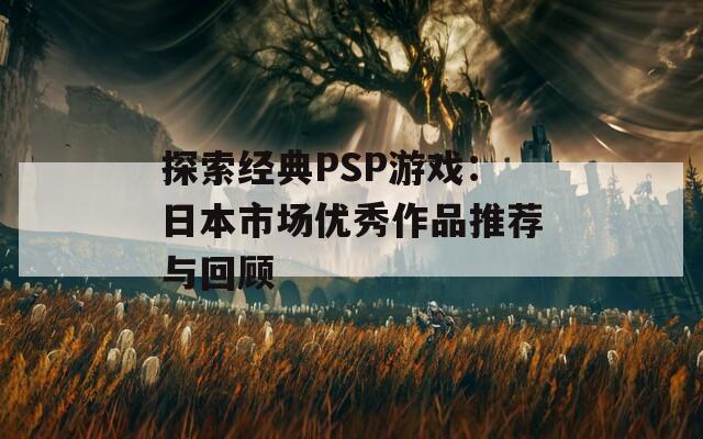 探索经典PSP游戏：日本市场优秀作品推荐与回顾