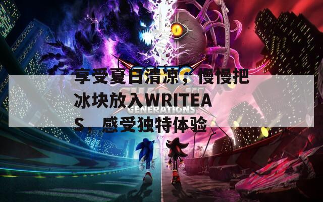 享受夏日清凉，慢慢把冰块放入WRITEAS，感受独特体验  第1张