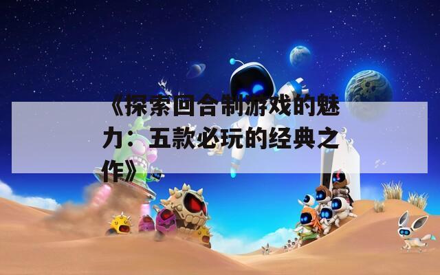 《探索回合制游戏的魅力：五款必玩的经典之作》  第1张