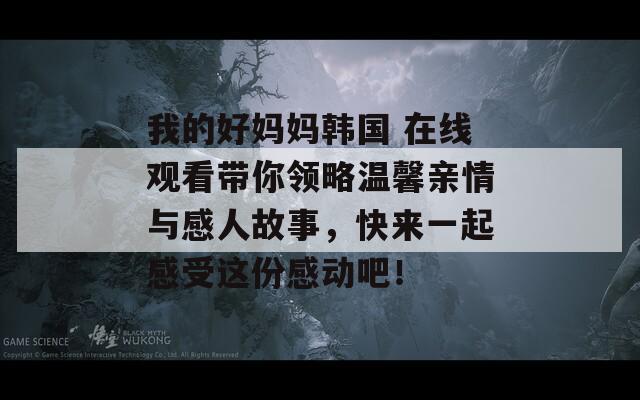 我的好妈妈韩国 在线观看带你领略温馨亲情与感人故事，快来一起感受这份感动吧！  第1张