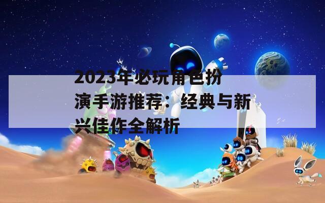 2023年必玩角色扮演手游推荐：经典与新兴佳作全解析  第1张