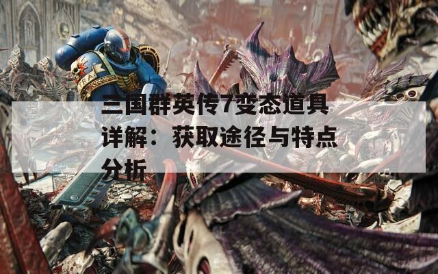 三国群英传7变态道具详解：获取途径与特点分析