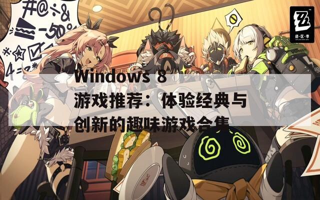 Windows 8 游戏推荐：体验经典与创新的趣味游戏合集