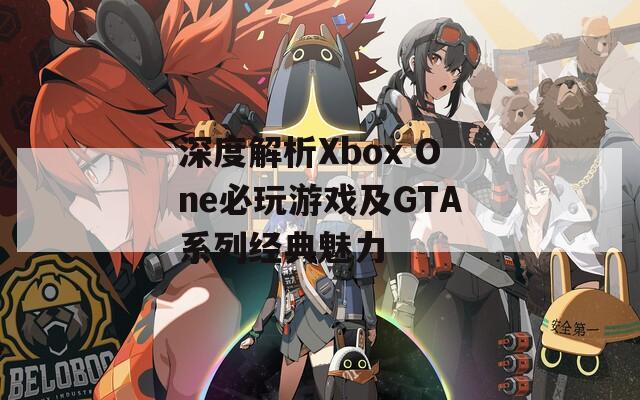 深度解析Xbox One必玩游戏及GTA系列经典魅力