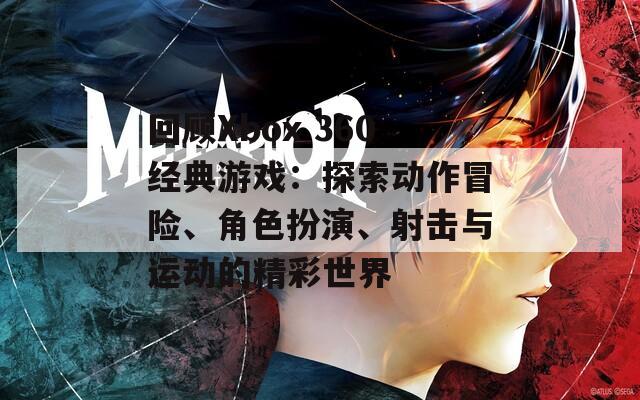 回顾Xbox 360经典游戏：探索动作冒险、角色扮演、射击与运动的精彩世界