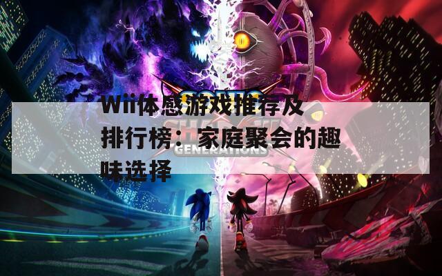 Wii体感游戏推荐及排行榜：家庭聚会的趣味选择