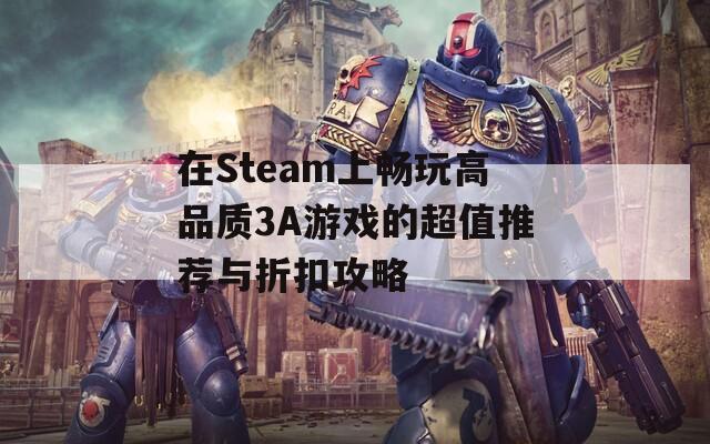 在Steam上畅玩高品质3A游戏的超值推荐与折扣攻略