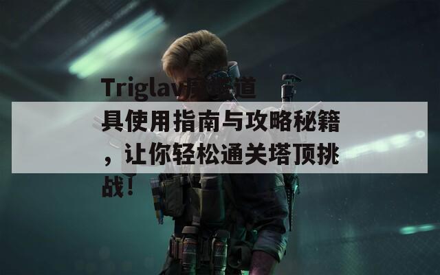 Triglav魔塔道具使用指南与攻略秘籍，让你轻松通关塔顶挑战！