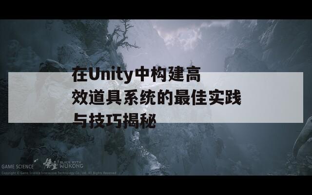 在Unity中构建高效道具系统的最佳实践与技巧揭秘