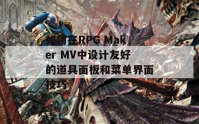 如何在RPG Maker MV中设计友好的道具面板和菜单界面技巧